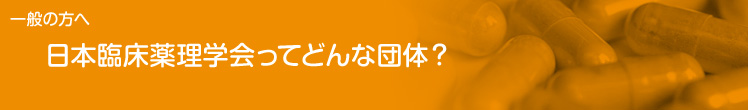 一般の方へ：日本臨床薬理学会ってどんな団体？