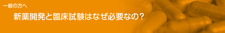 一般の方へ：新薬開発と臨床試験はなぜ必要なの？