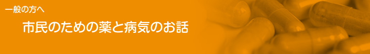 一般の方へ：市民のための薬と病気のお話